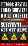 Survival: Get Out Alive - Outdoor Survival, Urban Survival, Do It Yourself - Michael Collins