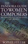 The Pandora Guide to Women Composers: Britain and the United States, 1629-Present - Sophie Fuller