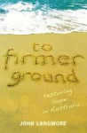 To Firmer Ground: Restoring Hope in Australia - John Langmore