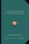 Love and Death: An Imaginary Autobiography - Llewelyn Powys