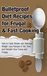 Bulletproof Diet Recipes For Frugal & Fast Cooking:: How To Cook Simple And Delicious Weight Loss Recipes In No Time And Reclaim Your Focus and Energy ... Diet, Energy,Vibrant Health Book 1) - Michele Gilbert