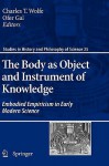 The Body As Object And Instrument Of Knowledge: Embodied Empiricism In Early Modern Science (Studies In History And Philosophy Of Science) - Charles T. Wolfe, Ofer Gal