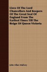 Lives of the Lord Chancellors and Keepers of the Great Seal of England from the Earliest Times Till the Reign of Queen Victoria - John Allan Mallory