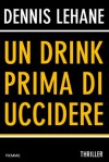 Un drink prima di uccidere - Dennis Lehane, Barbara Murgia