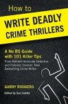 How To Write Deadly Crime Thrillers: A No BS Guide With 101 Killer Tips (How To Write Deadly Crime Fiction Series, Book 1) - Garry Rodgers, Sue Coletta