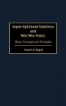 Super-Optimum Solutions and Win-Win Policy: Basic Concepts and Principles - Stuart S. Nagel