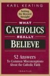 What Catholics Really Believe: 52 Answers to Common Misconceptions about the Catholic Faith - Karl Keating