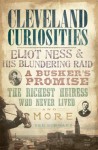 Cleveland Curiosities (OH): Eliot Ness and His Blundering Raid, a Busker's Promise, the Richest Heiress Who Never Lived and More - Ted Schwarz