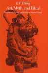 Art, Myth and Ritual: The Path to Political Authority in Ancient China, - K.C. Chang