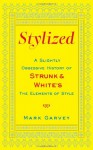 Stylized: A Slightly Obsessive History of Strunk & White's The Elements of Style - Mark Garvey