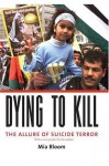 Dying to Kill: The Allure of Suicide Terror - Mia Bloom