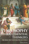 Philosophy: 100 Essential Thinkers: The Ideas That Have Shaped Our World - Philip Stokes