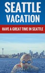 Seattle Vacation - Have A Great Time In Seattle - Raymond Smith