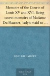 Memoirs of the Courts of Louis XV and XVI. Being secret memoirs of Madame Du Hausset, lady's maid to Madame de Pompadour, and of the Princess Lamballe - Volume 4 - Mme. Du Hausset