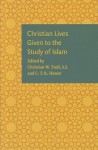 Christian Lives Given to the Study of Islam - Christian W. Troll, C.T.R. Hewer