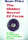 The Hidden Secret Of Focus: A Guide To Unlocking Game Changing Results - Sean Price