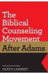 The Biblical Counseling Movement after Adams - Heath Lambert, David A. Powlison