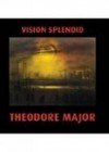 Vision Splendid: Theodore Major, 1908-1999 - Mary Major