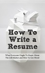 How To Write a Resume: What Everyone Ought To Know About The Job Market and How To Get Hired (Job Search Book 1) - Jason Allen