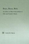 Boys Boyz Bois: The Ethics of Black Masculinity in Film and Popular Media - Keith Harris