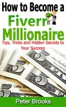 How to Become a Fiverr Millionaire: TIPS, TRICKS AND HIDDEN SECRETS TO YOUR SUCCESS - Peter Brooks