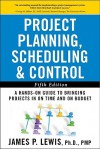 Project Planning, Scheduling, and Control: The Ultimate Hands-On Guide to Bringing Projects in On Time and On Budget , Fifth Edition - James Lewis