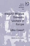 Irregular Migrant Domestic Workers in Europe Irregular Migrant Domestic Workers in Europe: Who Cares? Who Cares? - Anna Triandafyllidou