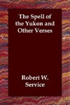 The Spell of the Yukon and Other Verses - Robert W. Service