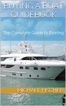 Buying A Boat Guidebook: The Complete Guide to Boating - Michael Fischer