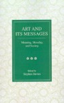 Art and Its Messages: Meaning, Morality, and Society - Stephen Davies