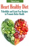 Heart Healthy Diet: Paleolithic and Grain Free Recipes to Promote Better Health - Valerie Lewis