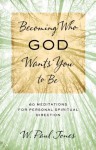 Becoming Who God Wants You to Be: 60 Meditations for Personal Spiritual Direction - W. Paul Jones