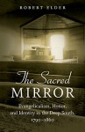 The Sacred Mirror: Evangelicalism, Honor, and Identity in the Deep South, 1790-1860 - Robert Elder