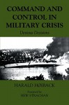 Command and Control in Military Crisis: Devious Decisions (Military History and Policy) - Harald Hoiback, Hew Strachan