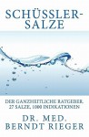 Schussler-Salze. Der Ganzheitliche Ratgeber. 27 Salze, 1000 Indikationen - Berndt Rieger