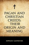 Pagan and Christian Creeds: Their Origin and Meaning - Edward Carpenter