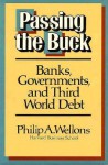 Passing The Buck: Banks, Governments, And Third World Debt - Philip A. Wellons