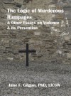 The Logic of Murderous Rampages and Other Essays on Violence and its Prevention - Jane Gilgun