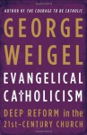 Evangelical Catholicism: Deep Reform in the 21st-Century Church - George Weigel