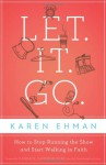 Let it Go: How to Stop Running the Show and Start Walking in Faith - Karen Ehman