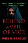 Behind the Veil of Vice: The Business and Culture of Sex in the Middle East - John R. Bradley