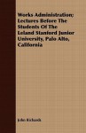 Works Administration; Lectures Before the Students of the Leland Stanford Junior University, Palo Alto, California - John Richards