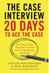 The Case Interview: 20 Days to Ace the Case: Your Day-by-Day Prep Course to Land a Job in Management Consulting - Destin Whitehurst, Erin Robinson