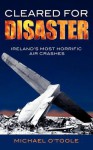 Cleared for Disaster: Ireland's Most Horrific Air Crashes - Michael O'Toole