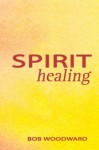 Spirit Healing - Bob Woodward