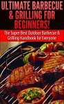 Ultimate Barbecue and Grilling for Beginners: The Super Best Outdoor Barbecue and Grilling Handbook for Everyone (Barbecue, Grilling, Summer Outdoor Cooking, ... and Grilling, Family Activities, Smoking) - Claire Daniels