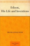 Edison, His Life and Inventions - Frank Lewis Dyer, Thomas Commerford Martin