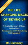 The Life Changing Magic Of Tidying Up: A Detailed Summary Of Marie Kondo's Book-- The Japanese Art Of Decluttering And Organizing!! (The Life Changing Magic Art Of Tidying Up: A Detailed Summary) - Mr. Summary, The Life Changing Magic Of Tidying Up