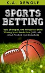 Sports Betting: Tools, Strategies, and Principles Behind Winning Sport Predictions: Sports Investing and Making Money in NBA, NFL, NCAA, Football and Basketball ... Sports Wagering, NFL Betting, NBA Betting) - K.A. DeWolf