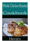 Whole Chicken Roasted 101. Delicious, Nutritious, Low Budget, Mouth watering Whole Chicken Roasted Cookbook - Heviz's